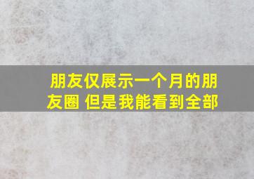 朋友仅展示一个月的朋友圈 但是我能看到全部